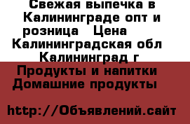 Свежая выпечка в Калининграде опт и розница › Цена ­ 20 - Калининградская обл., Калининград г. Продукты и напитки » Домашние продукты   